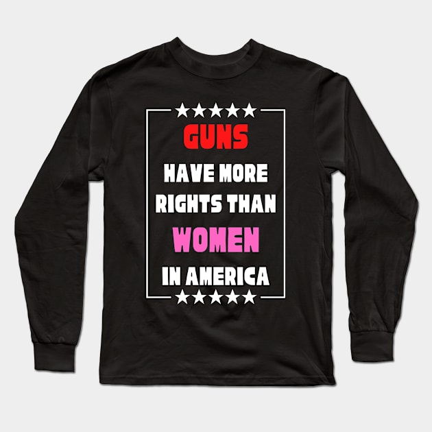 Guns Have More Rights Than Women in America Long Sleeve T-Shirt by Caring is Cool